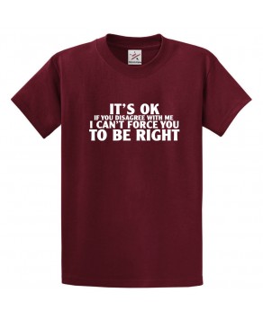 It's Ok If You Disagree With Me I Can't Force You To Be Right Funny Classic Unisex Kids and Adults T-Shirt